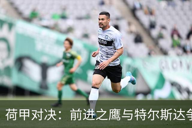 荷甲对决：前进之鹰与特尔斯达争夺止步不前的机会